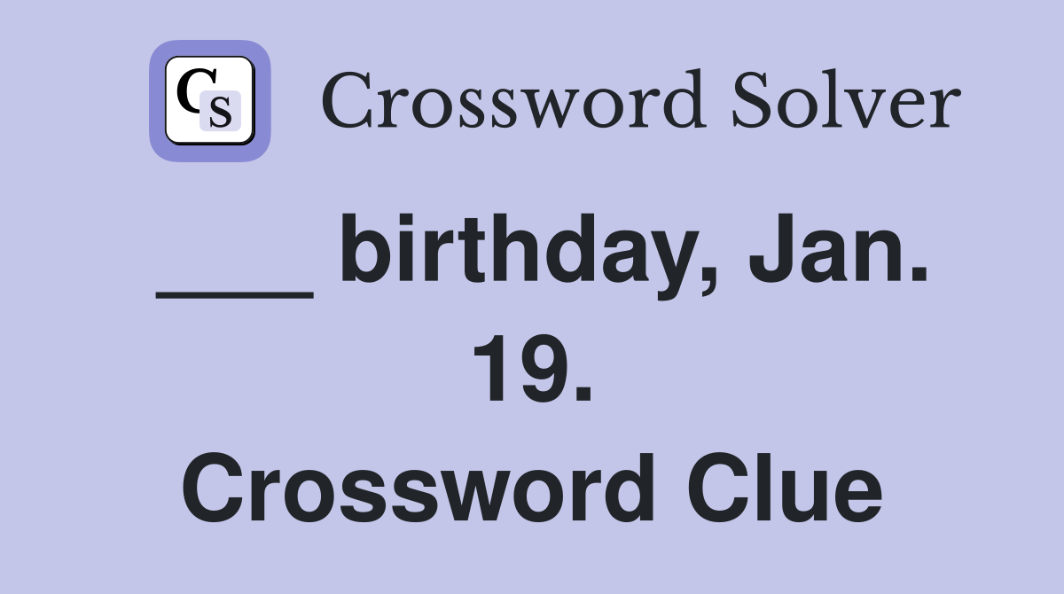 ___ birthday, Jan. 19. Crossword Clue