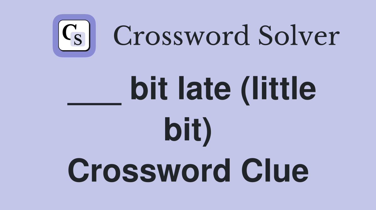 ___ bit late (little bit) Crossword Clue