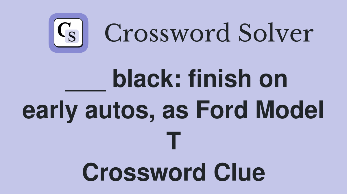 ___ black: finish on early autos, as Ford Model T Crossword Clue