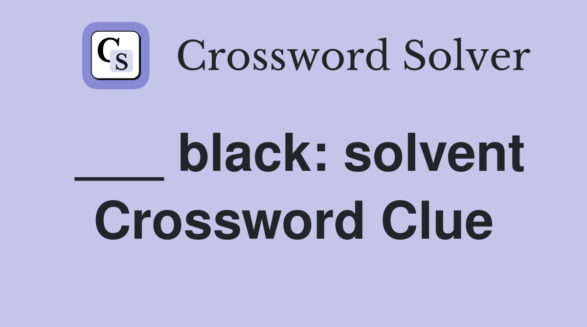 ___ black: solvent Crossword Clue