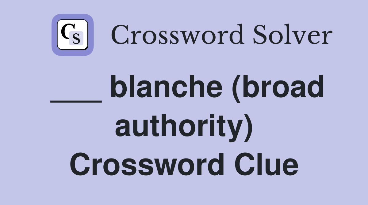 ___ blanche (broad authority) Crossword Clue