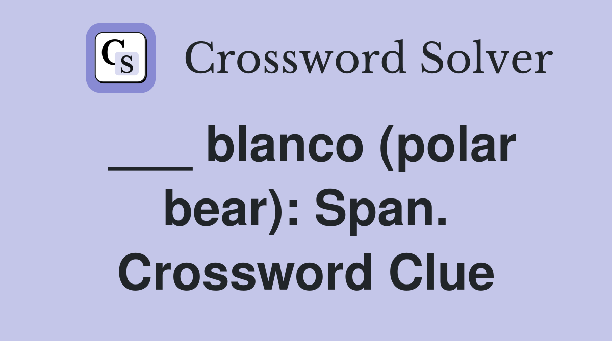 ___ blanco (polar bear): Span. Crossword Clue