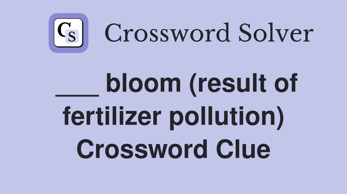 ___ bloom (result of fertilizer pollution) Crossword Clue