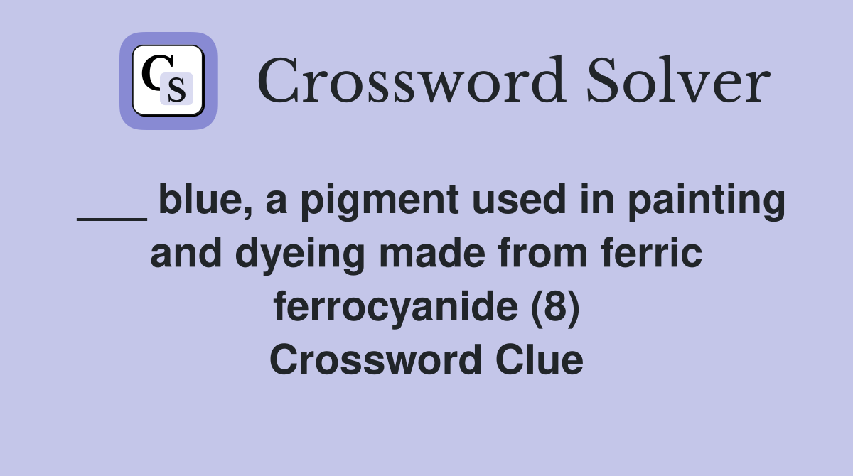 ___ blue, a pigment used in painting and dyeing made from ferric ferrocyanide (8) Crossword Clue