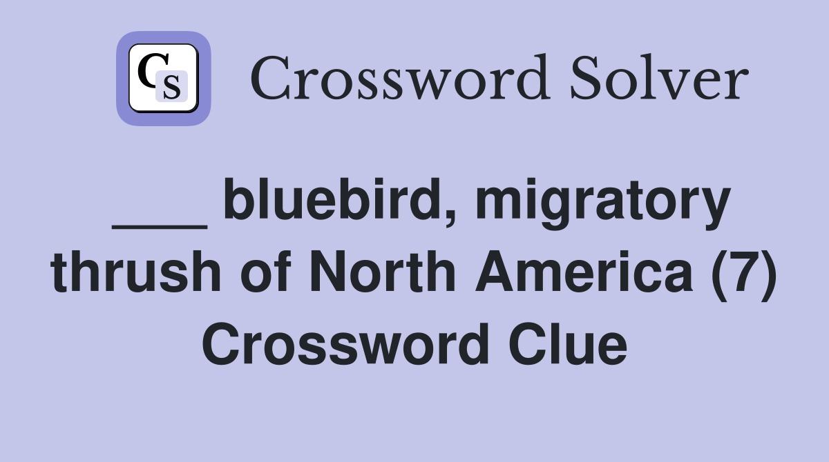___ bluebird, migratory thrush of North America (7) Crossword Clue