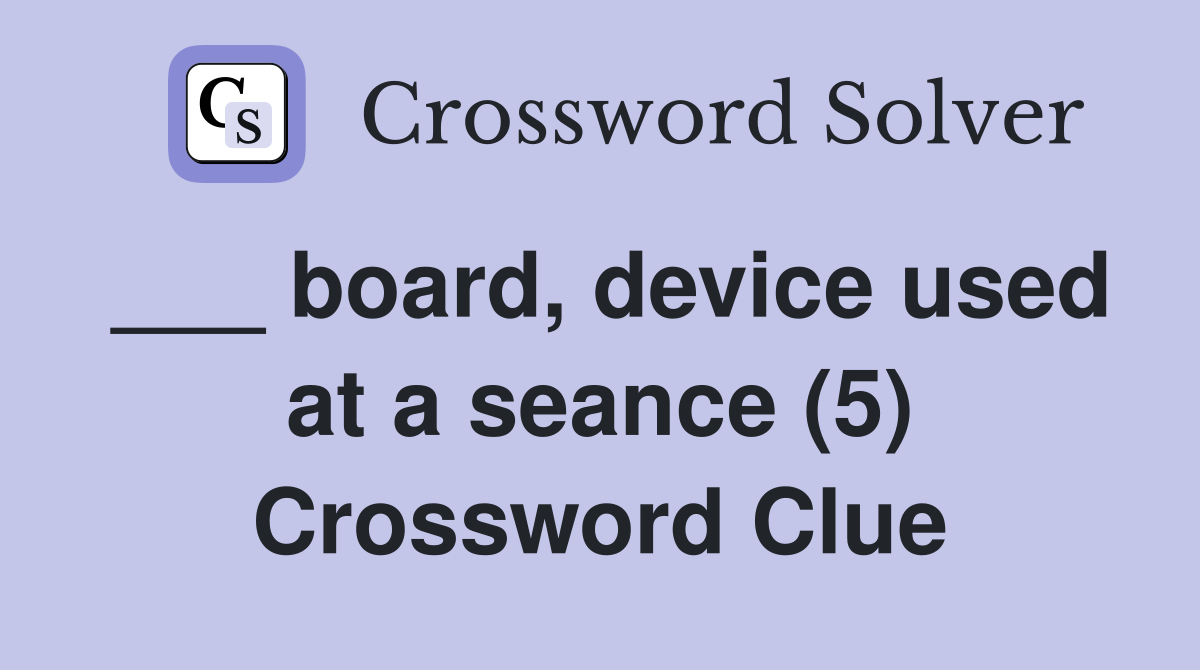 ___ board, device used at a seance (5) Crossword Clue