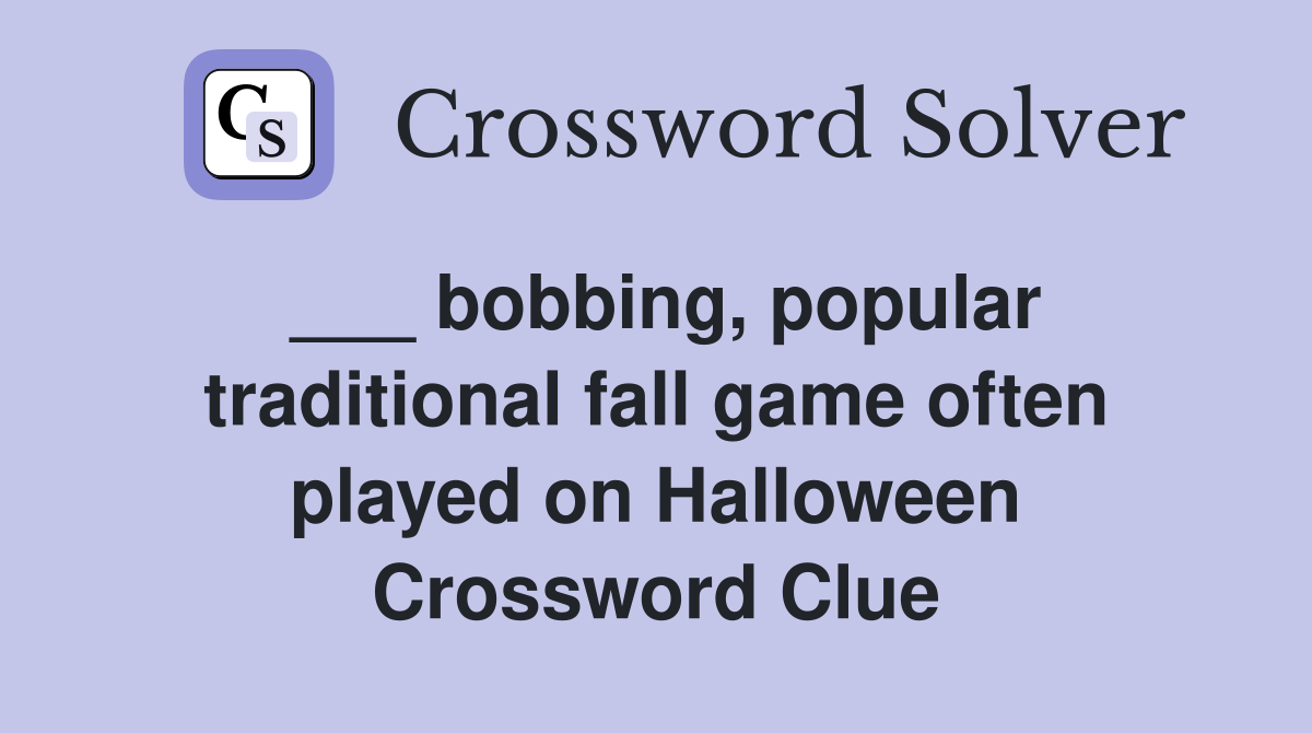 ___ bobbing, popular traditional fall game often played on Halloween Crossword Clue
