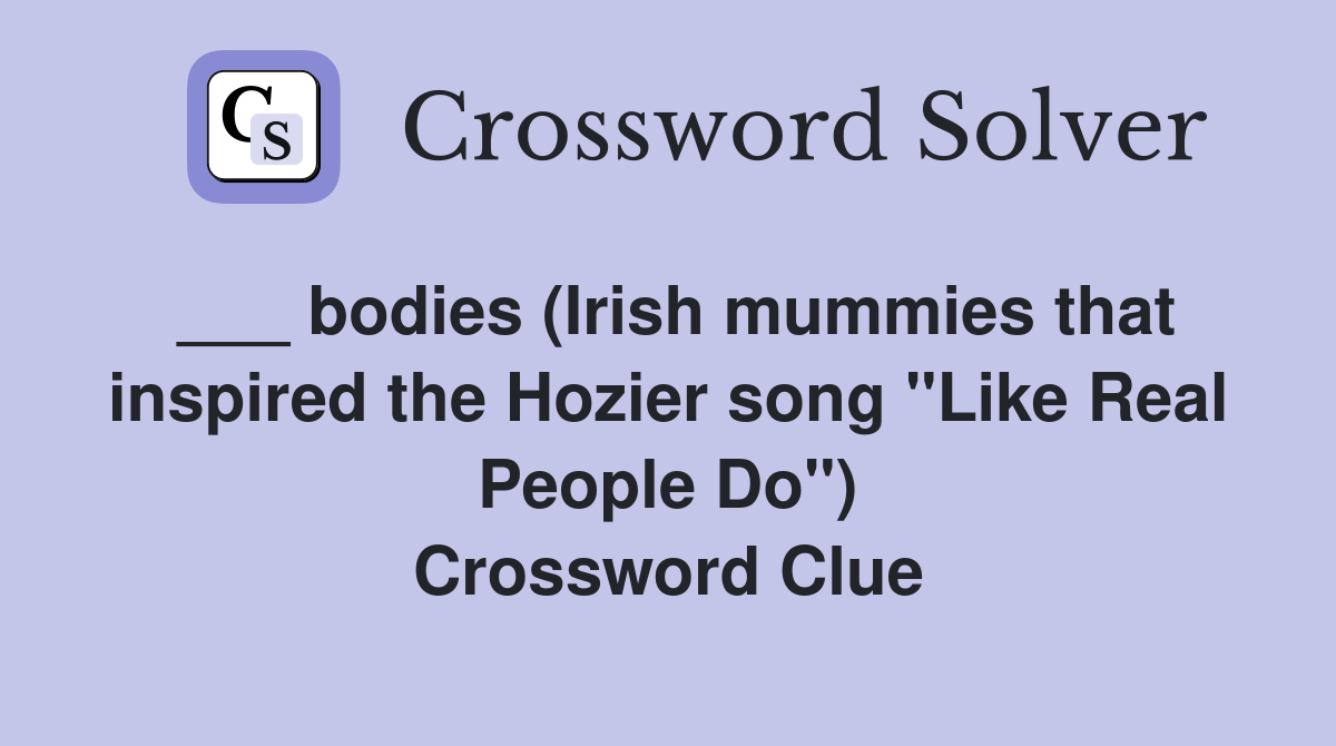 ___ bodies (Irish mummies that inspired the Hozier song "Like Real People Do") Crossword Clue