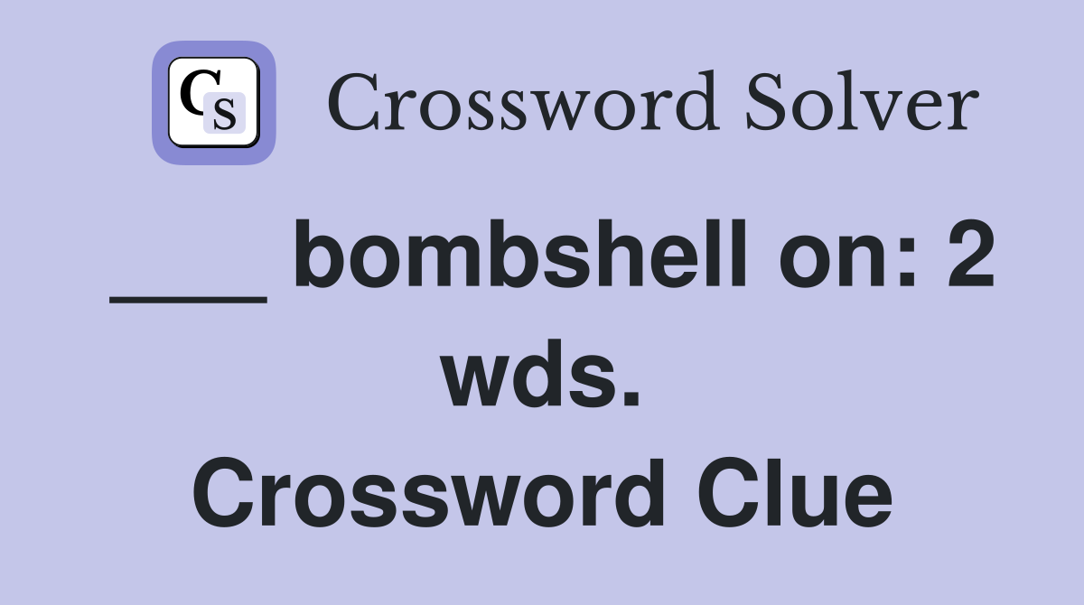 ___ bombshell on: 2 wds. Crossword Clue