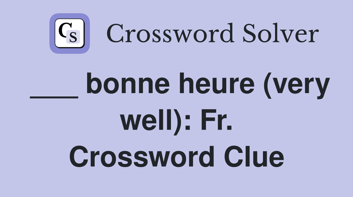 ___ bonne heure (very well): Fr. Crossword Clue