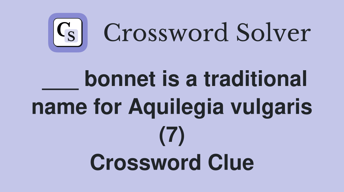 ___ bonnet is a traditional name for Aquilegia vulgaris (7) Crossword Clue