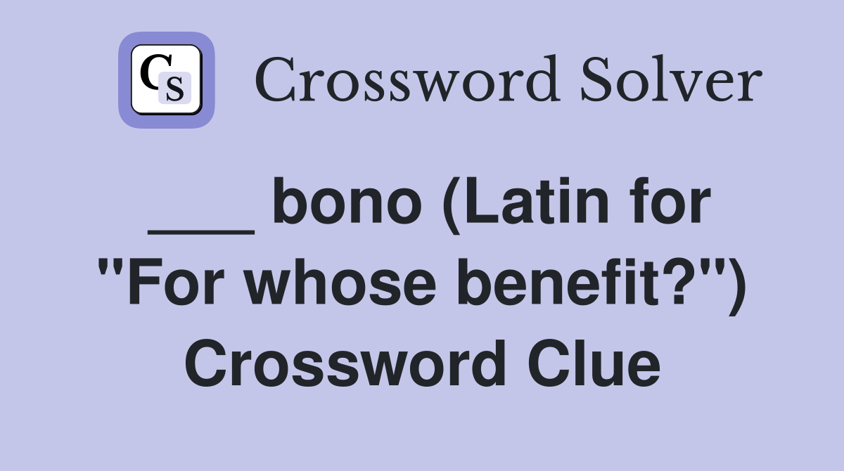 ___ bono (Latin for "For whose benefit?") Crossword Clue