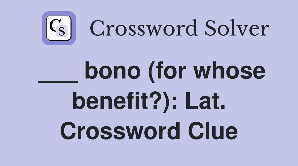 ___ bono (for whose benefit?): Lat. Crossword Clue