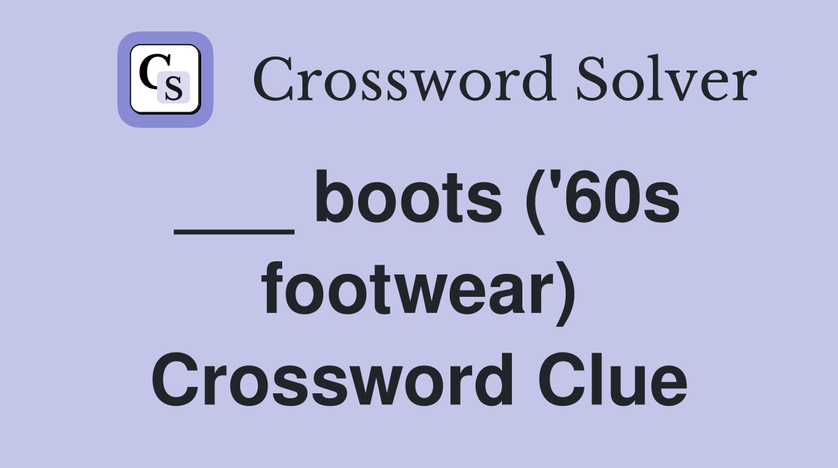 ___ boots ('60s footwear) Crossword Clue