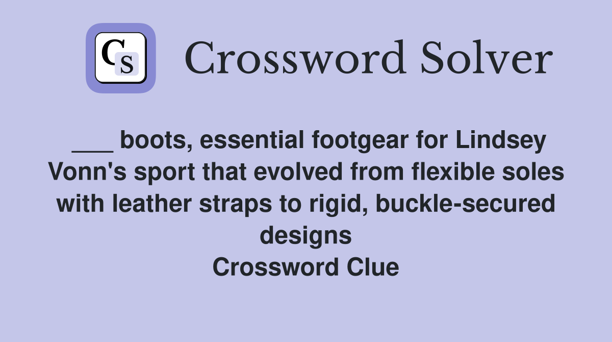 ___ boots, essential footgear for Lindsey Vonn's sport that evolved from flexible soles with leather straps to rigid, buckle-secured designs Crossword Clue
