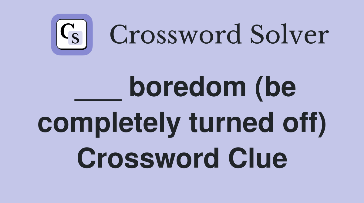 ___ boredom (be completely turned off) Crossword Clue