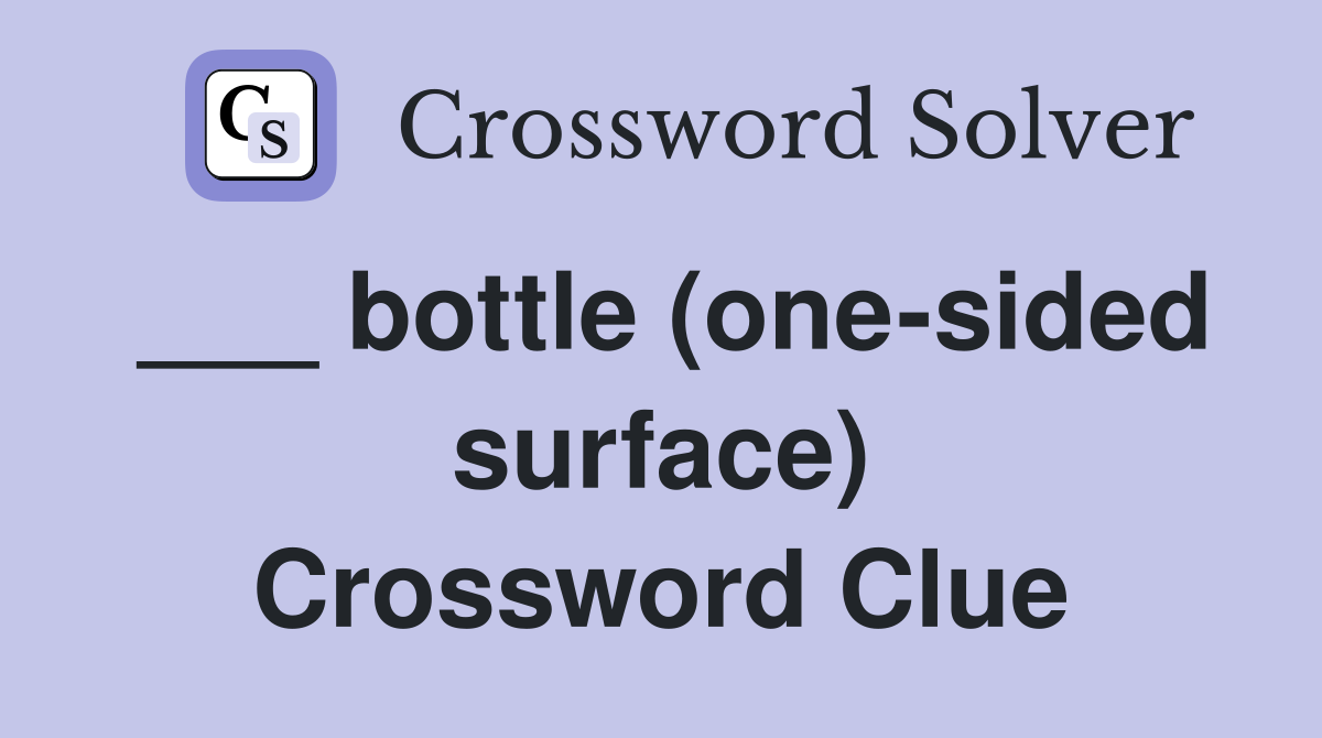 ___ bottle (one-sided surface) Crossword Clue