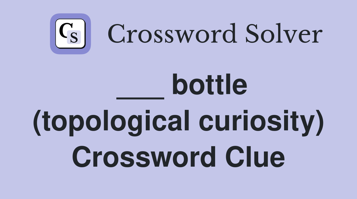___ bottle (topological curiosity) Crossword Clue