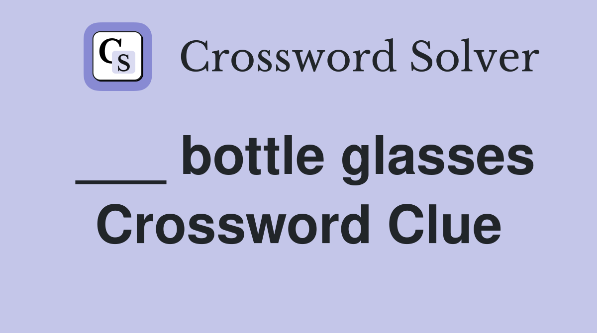 ___ bottle glasses Crossword Clue