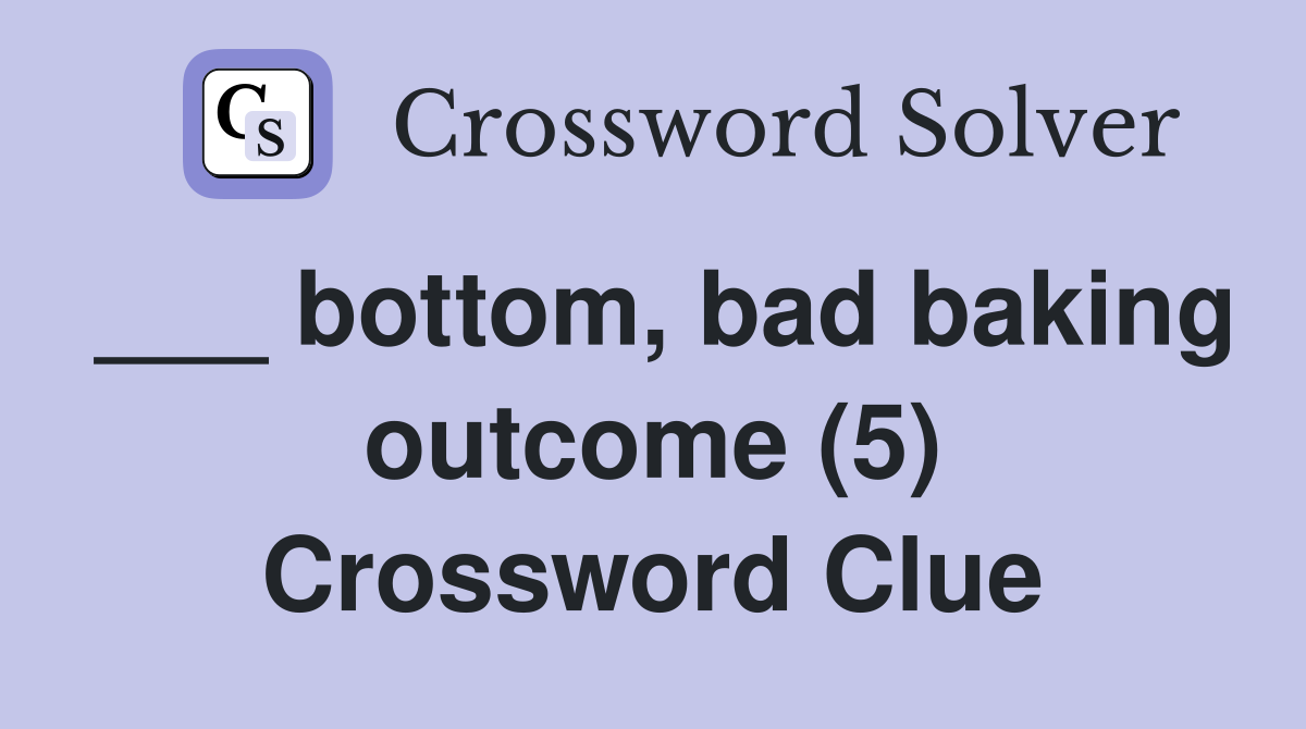 ___ bottom, bad baking outcome (5) Crossword Clue