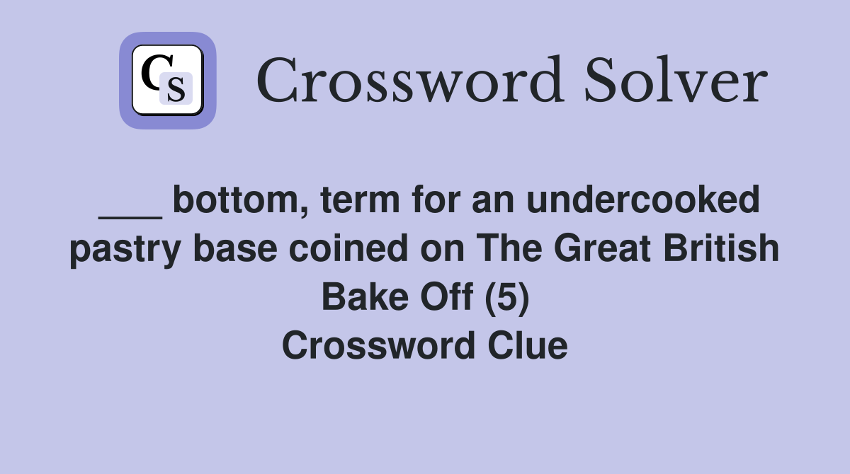 ___ bottom, term for an undercooked pastry base coined on The Great British Bake Off (5) Crossword Clue
