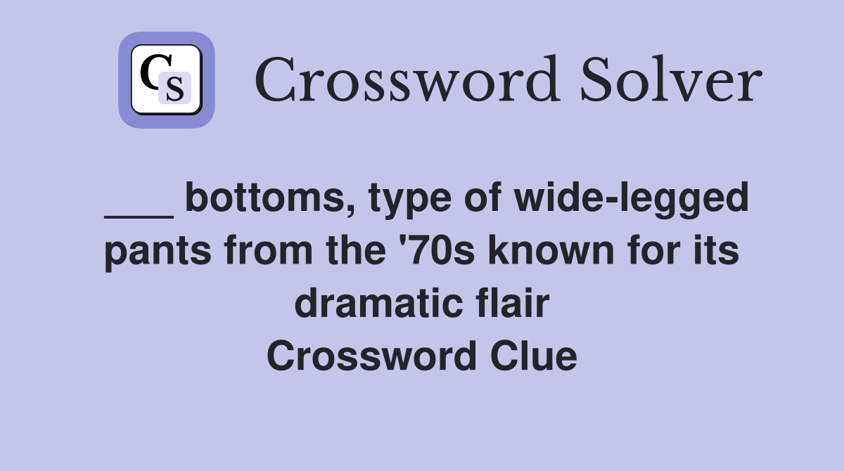 ___ bottoms, type of wide-legged pants from the '70s known for its dramatic flair Crossword Clue