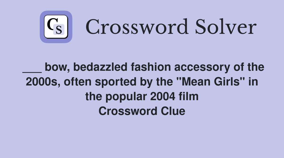 ___ bow, bedazzled fashion accessory of the 2000s, often sported by the "Mean Girls" in the popular 2004 film Crossword Clue