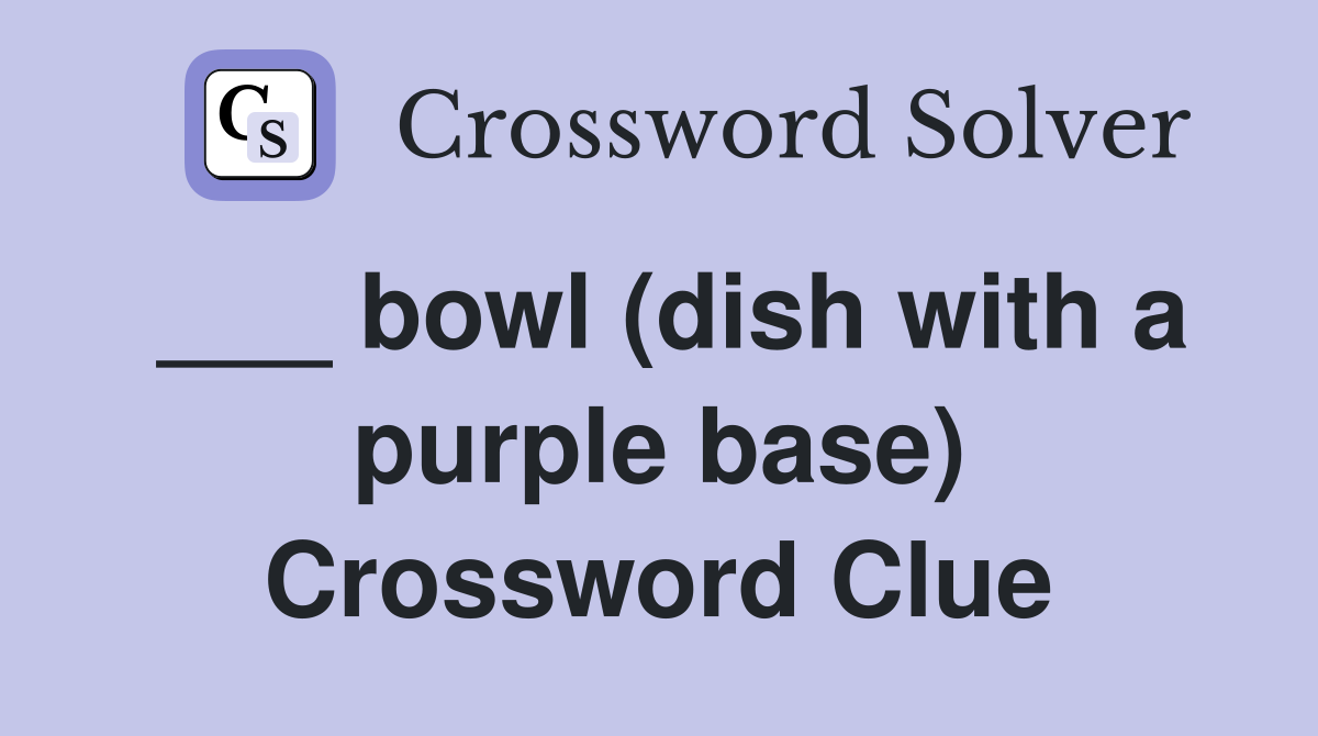___ bowl (dish with a purple base) Crossword Clue