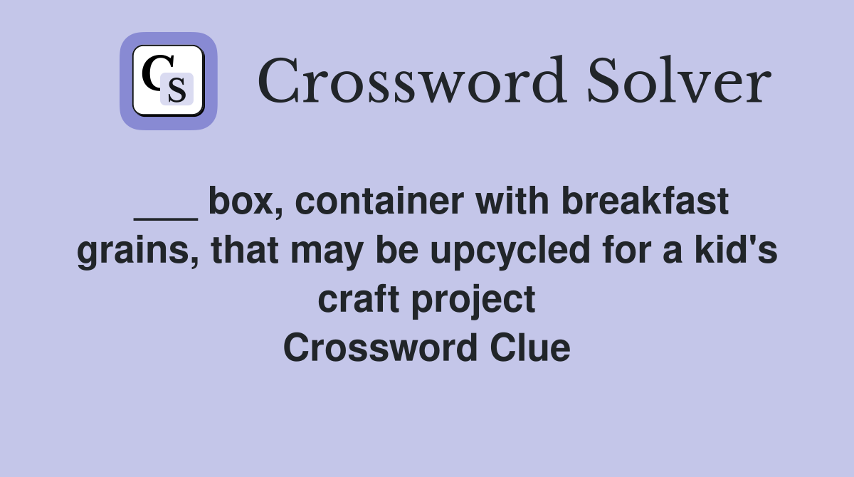 ___ box, container with breakfast grains, that may be upcycled for a kid's craft project Crossword Clue