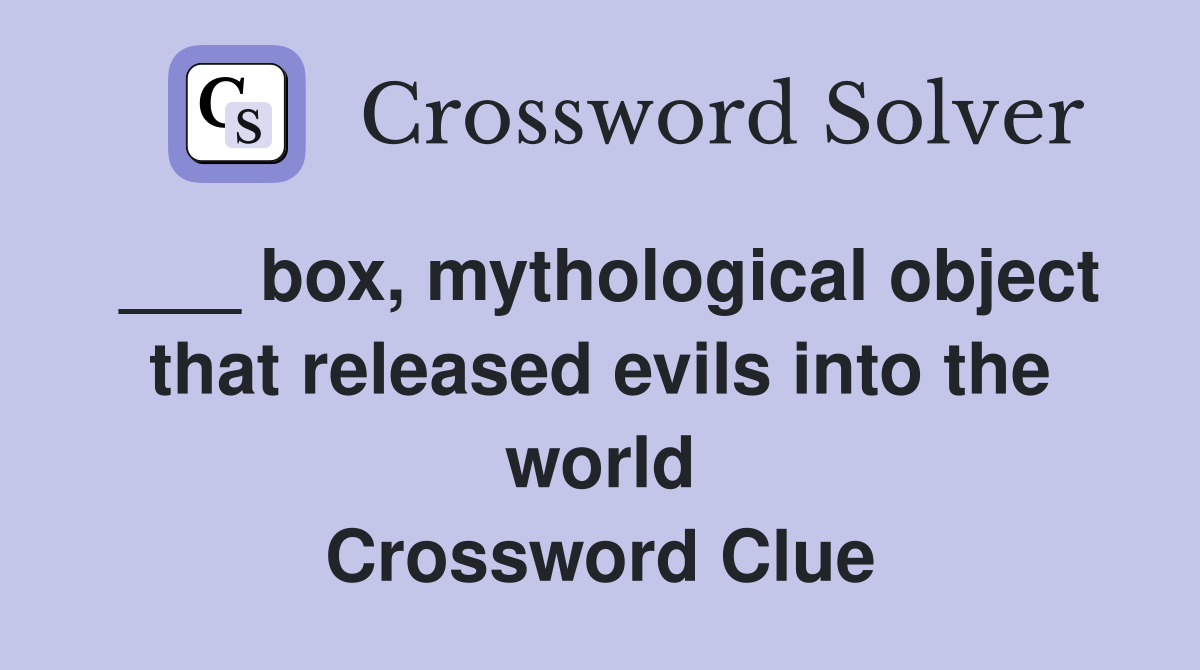 ___ box, mythological object that released evils into the world Crossword Clue