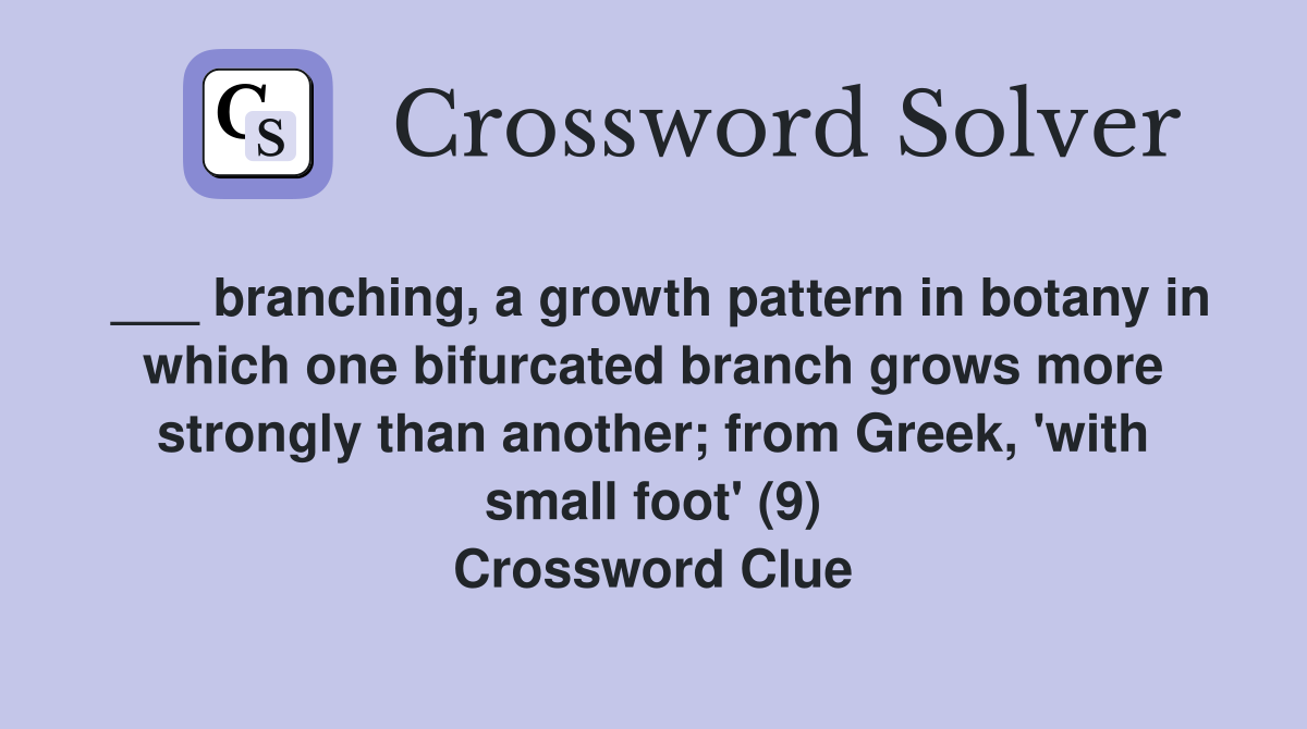 ___ branching, a growth pattern in botany in which one bifurcated branch grows more strongly than another; from Greek, 'with small foot' (9) Crossword Clue