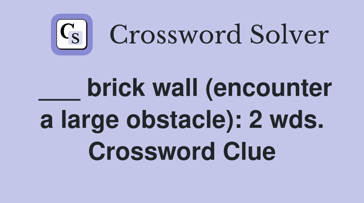 ___ brick wall (encounter a large obstacle): 2 wds. Crossword Clue