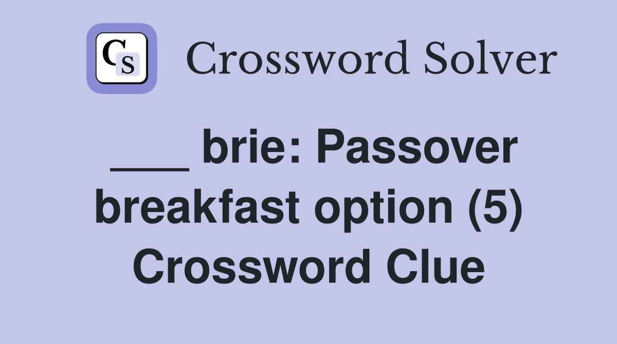 ___ brie: Passover breakfast option (5) Crossword Clue