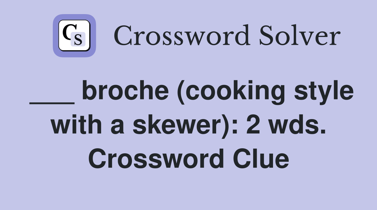 ___ broche (cooking style with a skewer): 2 wds. Crossword Clue