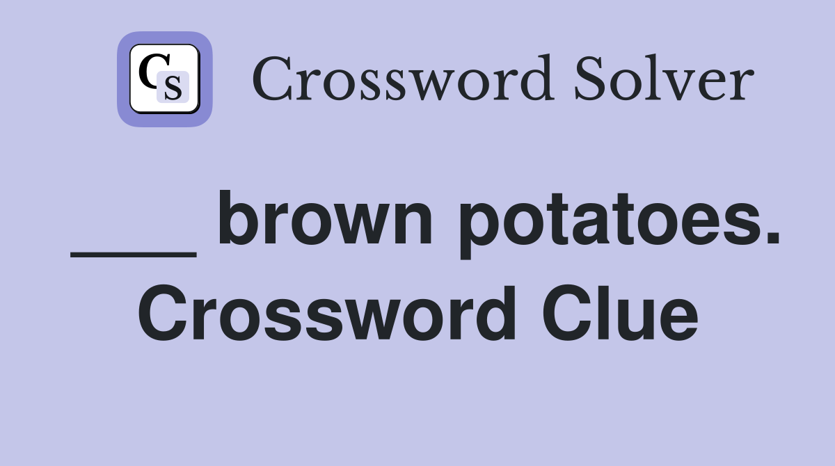 ___ brown potatoes. Crossword Clue