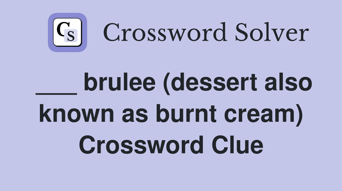 ___ brulee (dessert also known as burnt cream) Crossword Clue