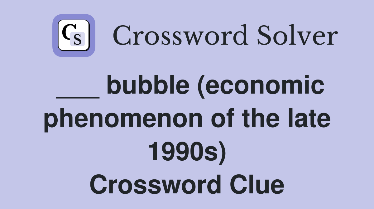 ___ bubble (economic phenomenon of the late 1990s) Crossword Clue