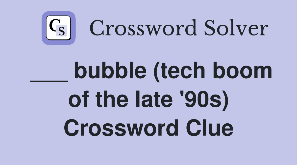___ bubble (tech boom of the late '90s) Crossword Clue