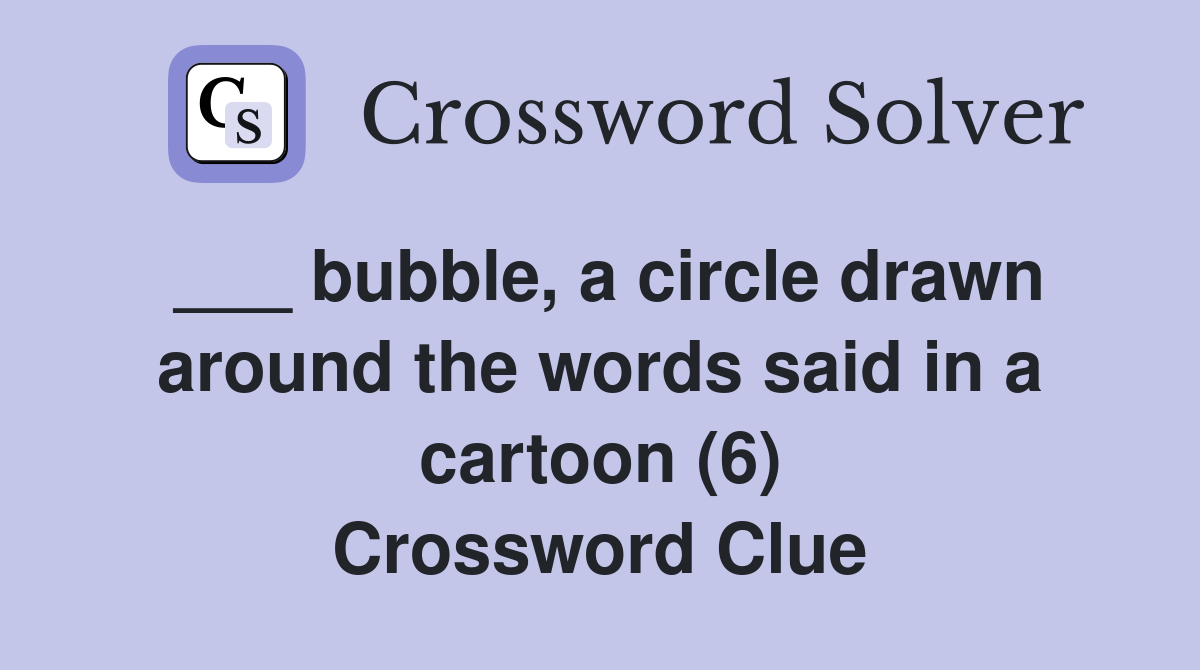 ___ bubble, a circle drawn around the words said in a cartoon (6) Crossword Clue