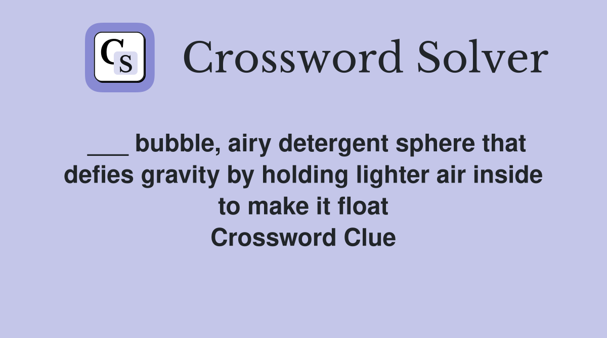 ___ bubble, airy detergent sphere that defies gravity by holding lighter air inside to make it float Crossword Clue