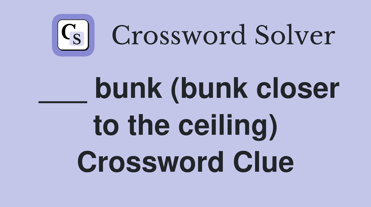 ___ bunk (bunk closer to the ceiling) Crossword Clue