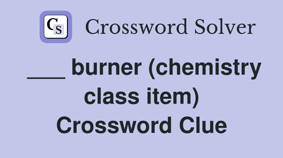 ___ burner (chemistry class item) Crossword Clue