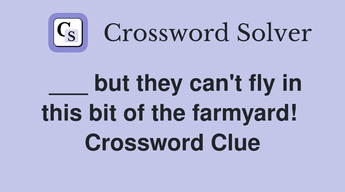 ___ but they can't fly in this bit of the farmyard!  Crossword Clue