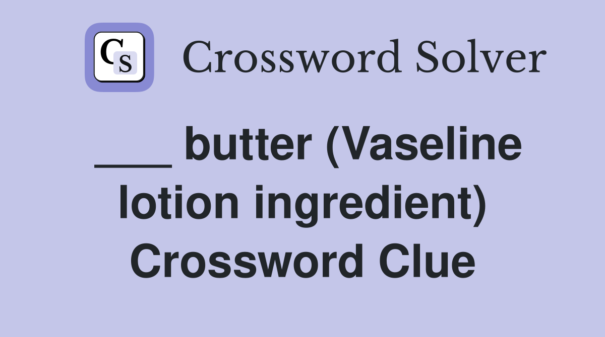 ___ butter (Vaseline lotion ingredient) Crossword Clue