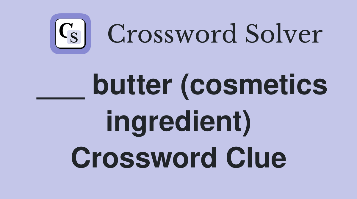 ___ butter (cosmetics ingredient) Crossword Clue