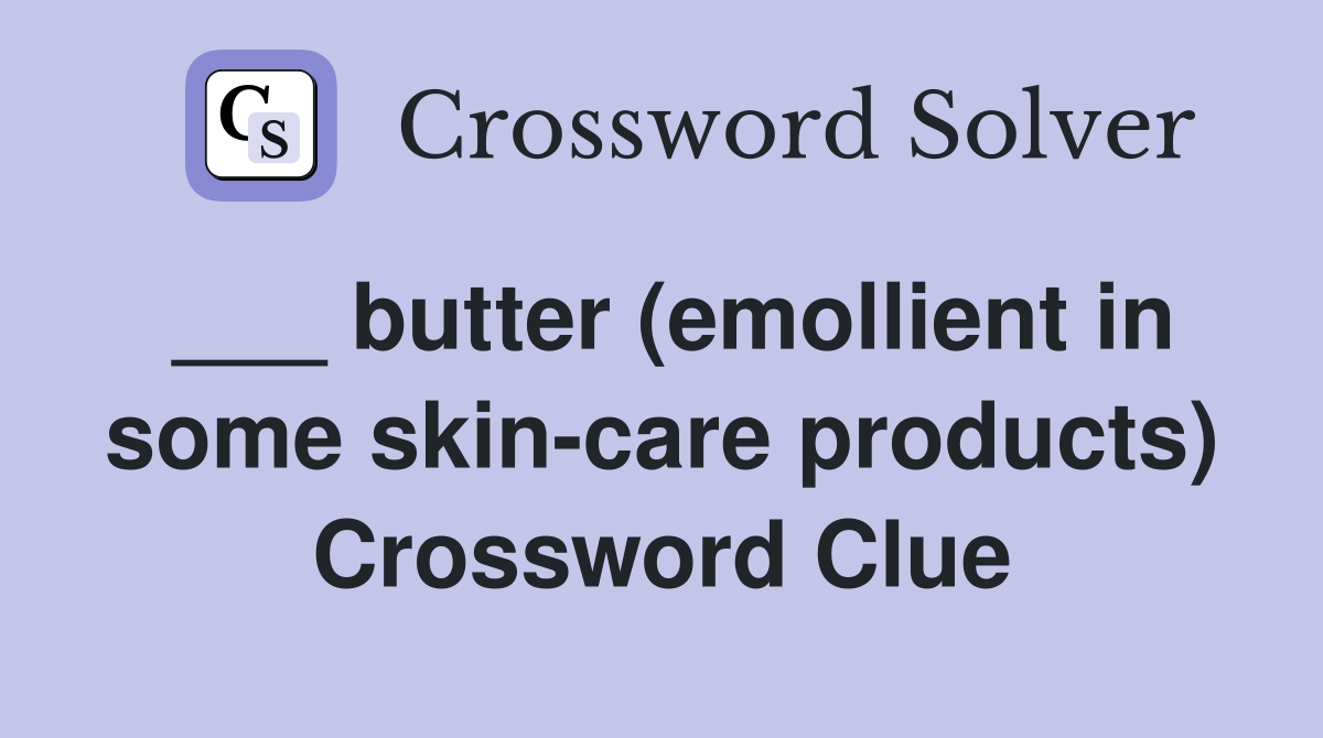 ___ butter (emollient in some skin-care products) Crossword Clue