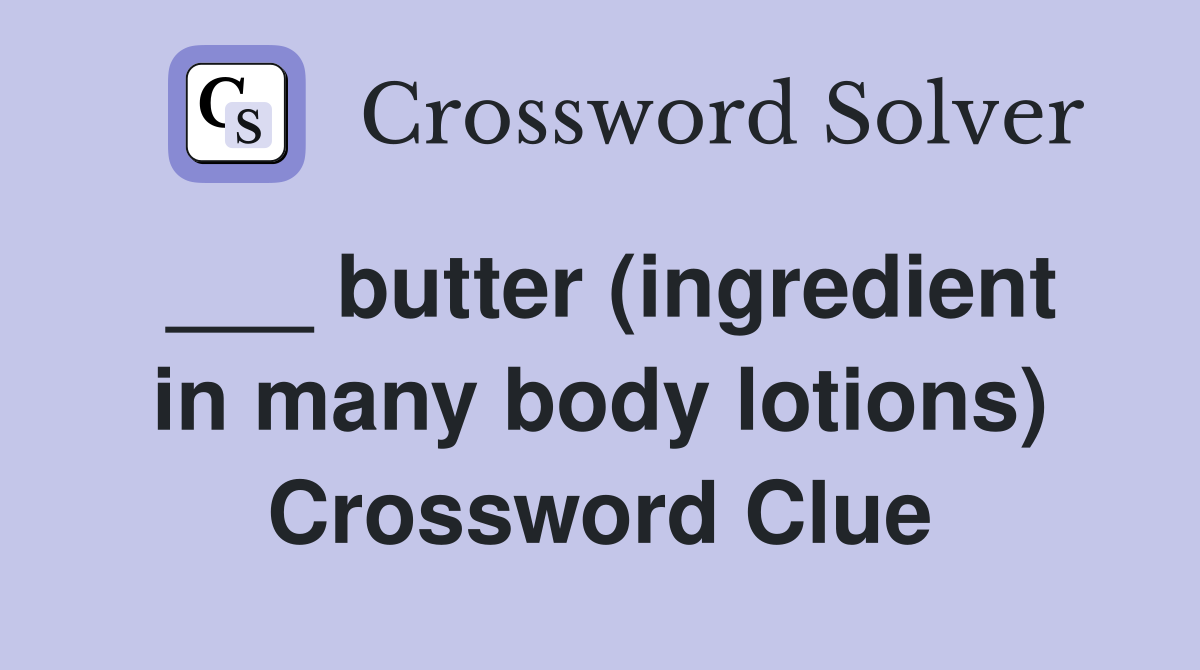 ___ butter (ingredient in many body lotions) Crossword Clue