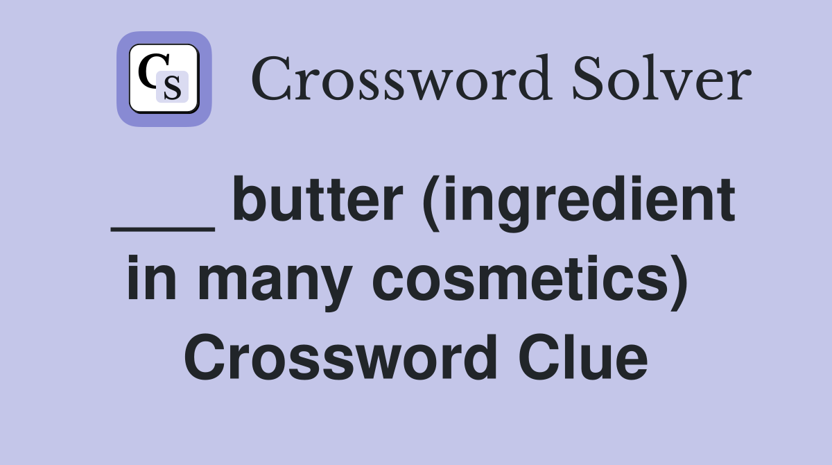 ___ butter (ingredient in many cosmetics)  Crossword Clue
