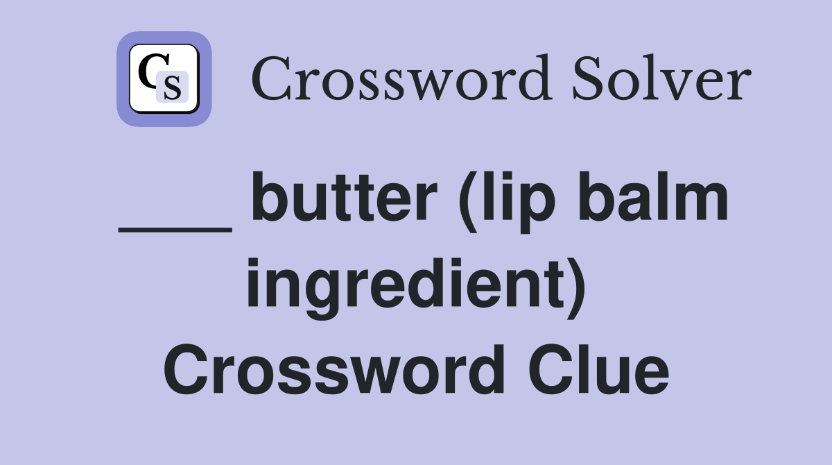___ butter (lip balm ingredient) Crossword Clue