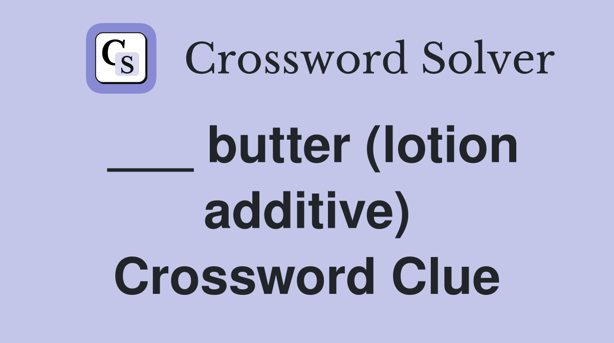___ butter (lotion additive) Crossword Clue